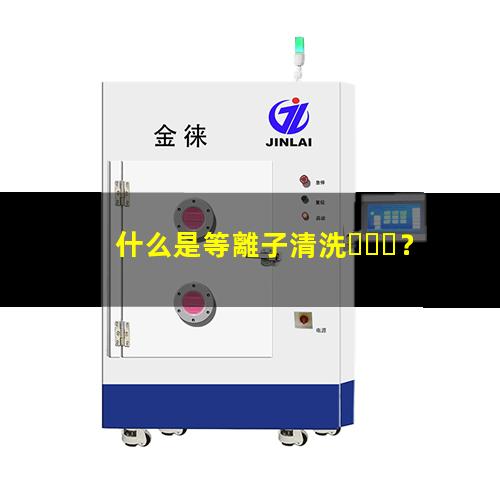 什么是等離子清洗？